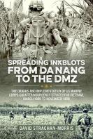 Spreading Ink Blots from Da Nang to the DMZ: The Origins and Implementation of US Marine Corps Counterinsurgency Strategy  in Vietnam, March 1965 to November 1968 Reprint ed.
