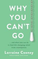 Why You Can't Go: and what you can do to find life-changing relief from constipation and  bloating