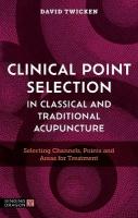Clinical Point Selection in Classical and Traditional Acupuncture: Selecting Channels, Points and Areas for Treatment