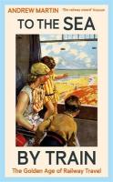 To the Sea by Train: The Golden Age of Railway Travel Main