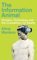 Information Animal: Humans, Technology and the Competition for Reality