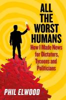 All The Worst Humans: How I Made News for Dictators, Tycoons and Politicians Main