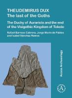 Theudemirus Dux: The Last of the Goths: The Duchy of Aurariola and the End of the Visigothic  Kingdom of Toledo