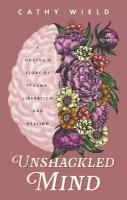 Unshackled Mind: A Doctors Story of Trauma, Liberation and Healing