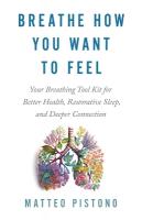 Breathe How You Want to Feel: Your Breathing Toolkit for Better Health, Restorative Sleep and Deeper  Connection