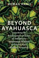 Beyond Ayahuasca: Unlocking the Evolutionary Science of Indigenous Amazonian Wisdom to Access  Your Highest Potential