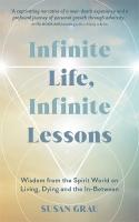 Infinite Life, Infinite Lessons: Wisdom from the Spirit World on Living, Dying and the In-Between