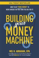 Building Your Money Machine: How to Get Your Money to Work Harder for You Than You Did for It!