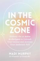In the Cosmic Zone: Embody the 12 Astro Archetypes to Unleash Your Genius and Activate Your  Authentic Self