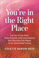 You're in the Right Place: Let Go of the Past, Make Friends with Uncertainty and Discover the Magic of  an Uncharted Future Revised edition