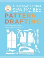 Great British Sewing Bee: Pattern Drafting: A Beginners Guide to Creating Dressmaking Patterns From Scratch