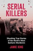 Serial Killers: Shocking True Stories of the World's Most Barbaric Murderers