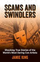 Scams and Swindlers: Shocking True Stories of the Worlds Most Daring Con Artists