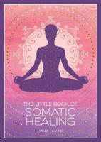 Little Book of Somatic Healing: A Beginners Guide to the Art of Body Psychology