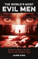 World's Most Evil Men: Terrifying True Stories of the Most Notorious Men Throughout History