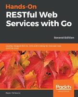 Hands-On RESTful Web Services with Go: Develop elegant RESTful APIs with Golang for microservices and the cloud,  2nd Edition 2nd Revised edition