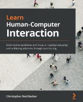 Learn Human-Computer Interaction: Solve human problems and focus on rapid prototyping and validating solutions  through user testing