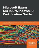 Microsoft Exam MD-100 Windows 10 Certification Guide: Learn the skills required to become a Microsoft Certified Modern Desktop  Administrator Associate