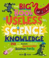 Big Book of Useless Science Knowledge: 250 of the Coolest, Weirdest, and Most Unbelievable Science Facts You Wont  be Taught in School