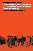 Images of Class: Operaismo, Autonomia and the Visual Arts (1962-1988) Paperback original