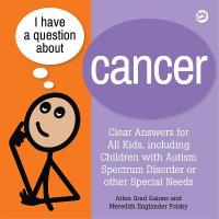 I Have a Question about Cancer: Clear Answers for All Kids, including Children with Autism Spectrum Disorder  or other Special Needs