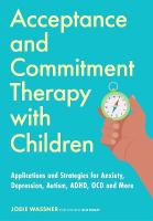 Acceptance and Commitment Therapy with Children: Applications and Strategies for Anxiety, Depression, Autism, ADHD, OCD and  More