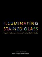Illuminating Stained Glass: Creativity, Conservation and Craft at Barley Studio