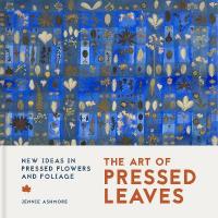 Art of Pressed Leaves: New ideas in pressed leaves and flowers