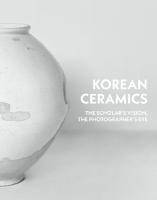 Korean Ceramics: The Scholar's Vision, The Photographer's Eye