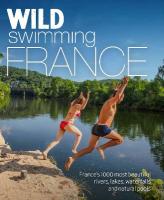 Wild Swimming France: 1000 most beautiful rivers, lakes, waterfalls, hot springs & natural pools  of France 2nd edition