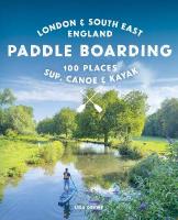 Paddle Boarding London & South East England: 100 Places to Sup, Canoe and Kayak from Sussex and Hampshire to Cambridge,  London and Essex (Travel Guide)