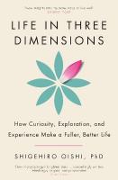 Life in Three Dimensions: How Curiosity, Exploration and Experience Make a Fuller, Better Life