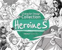 Character Design Collection: Heroines: An inspirational guide to designing heroines for animation, illustration &  video games