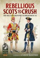 Rebellious Scots to Crush: The Military Response to the Jacobite 45