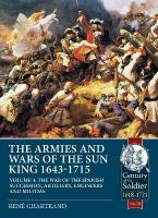 The Armies and Wars of the Sun King 1643-1715: Volume 4 - The War of the Spanish Succession, Artillery, Engineers and  Militias