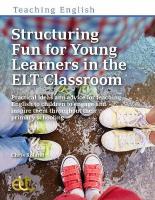Structuring Fun for Young Learners in the ELT Classroom: Practical ideas and advice for teaching English to children to engage and  inspire them throughout their primary schooling