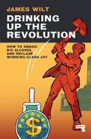 Drinking Up the Revolution: How to Smash Big Alcohol and Reclaim Working-Class Joy New edition