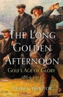 Long Golden Afternoon: Golf's Age of Glory, 1864-1914 New in Paperback
