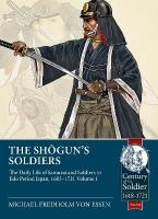 The Shogun's Soldiers: Volume 1 - The Daily Life of Samurai and Soldiers in Edo Period Japan,  1603-1721