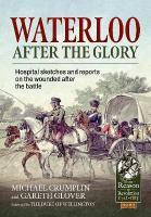 Waterloo after the Glory: Hospital Sketches and Reports on the Wounded after the Battle Reprint