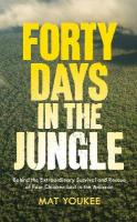 Forty Days in the Jungle: Behind the Extraordinary Survival and Rescue of Four Children Lost in the  Amazon