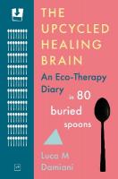 Upcycled Healing Brain: An Eco-Therapy Diary in 80 Buried Spoons
