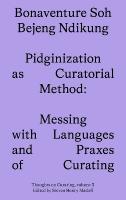 Pidginization as Curatorial Method: Messing with Languages and Praxes of Curating