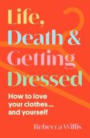 Life, Death and Getting Dressed: How to love your clothes and yourself