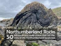 Northumberland Rocks: 50 Extraordinary Rocky Places That Tell The Story of the Northumberland  Landscape