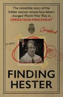 Finding Hester: The Incredible Story Of The Hidden Woman Whose Love Letters Changed World  War II In Operation Mincemeat