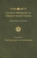 Sufi Message of Hazrat Inayat Khan Vol. 6 Centennial Edition: The Alchemy of Happiness