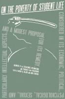 On the Poverty of Student Life: Considered in Its Economic, Political, Psychological, Sexual, and Especially  Intellectual Aspects, With a Modest Proposal for Doing Away With It