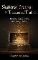 Shattered Dreams to Treasured Truths: Transforming Lifes Disappointments