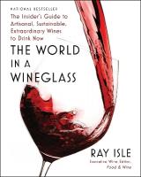 World in a Wineglass: The Insider's Guide to Artisanal, Sustainable, Extraordinary Wines to Drink  Now